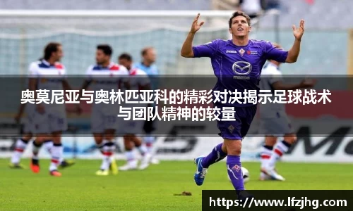 奥莫尼亚与奥林匹亚科的精彩对决揭示足球战术与团队精神的较量