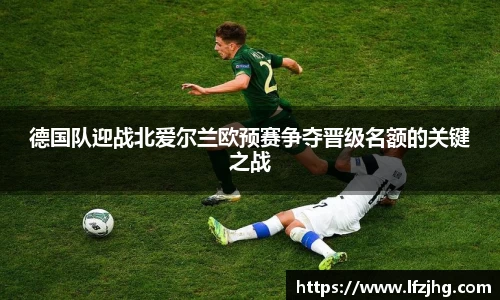 德国队迎战北爱尔兰欧预赛争夺晋级名额的关键之战