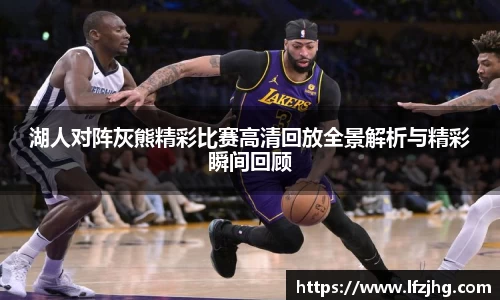 湖人对阵灰熊精彩比赛高清回放全景解析与精彩瞬间回顾