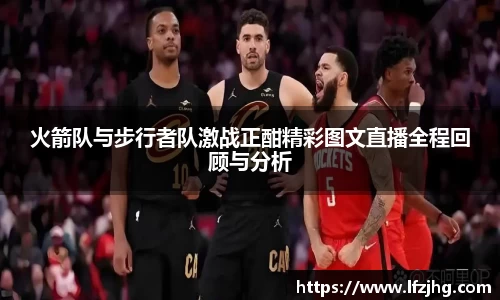火箭队与步行者队激战正酣精彩图文直播全程回顾与分析