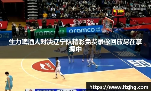 生力啤酒人对决辽宁队精彩免费录像回放尽在掌握中