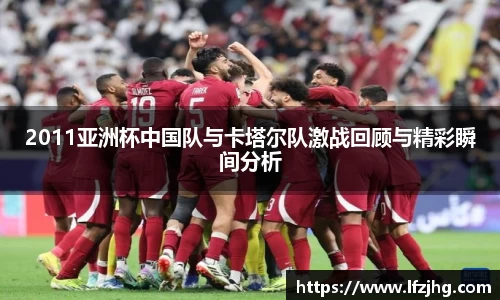 2011亚洲杯中国队与卡塔尔队激战回顾与精彩瞬间分析